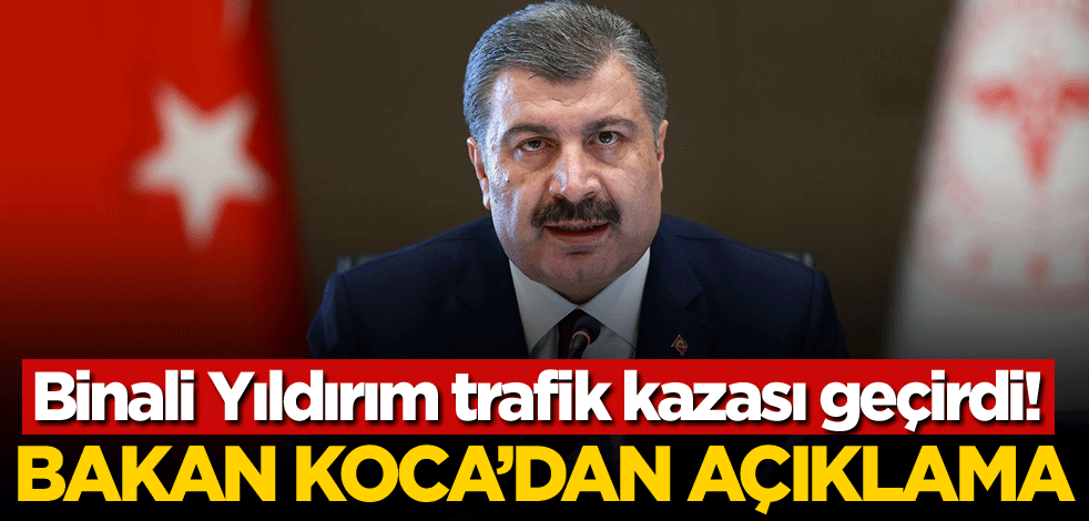 Binali Yıldırım trafik kazası geçirdi! Bakan Koca'dan açıklama