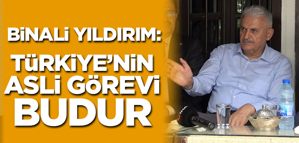 Binali Yıldırım: Türkiye'nin asli görevi budur!