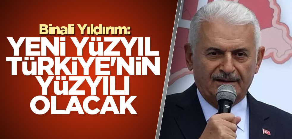 Binali Yıldırım: Yeni yüzyıl, Türkiye'nin yüzyılı olacak