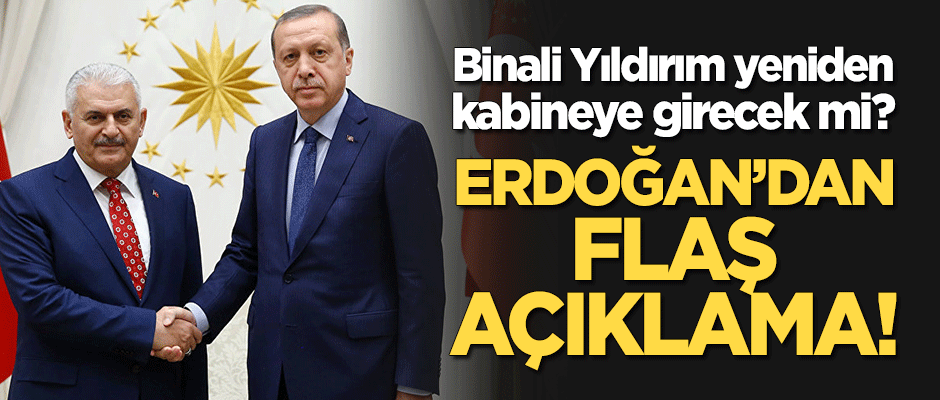 Binali Yıldırım yeniden kabineye girecek mi? Erdoğan'dan flaş açıklama!