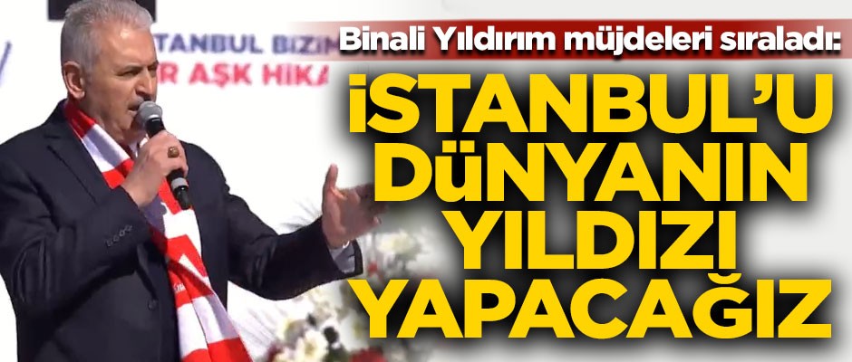 Binali Yıldırım Yenikapı'da müjdeyi verdi! "İstanbul'u, dünyanın yıldızı yapacağız"