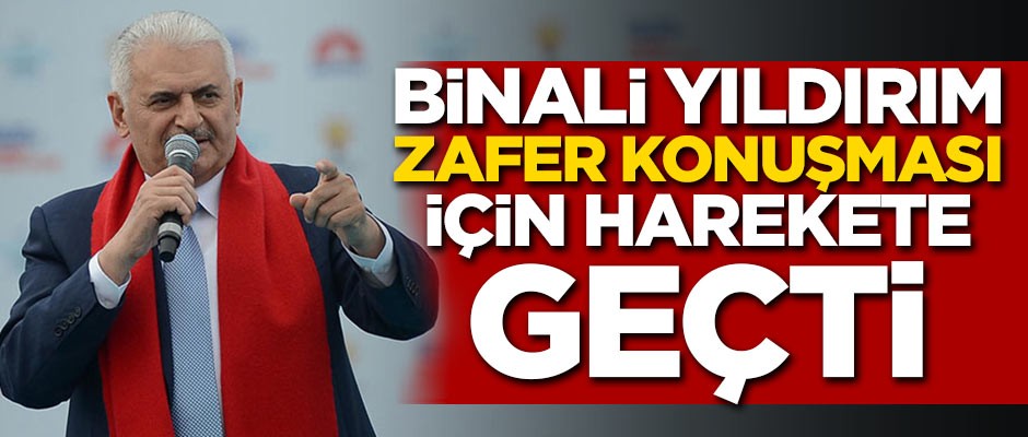 Binali Yıldırım zafer konuşması için harekete geçti