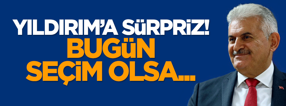Binali Yıldırım'a sürpriz: Bugün seçim olsa...