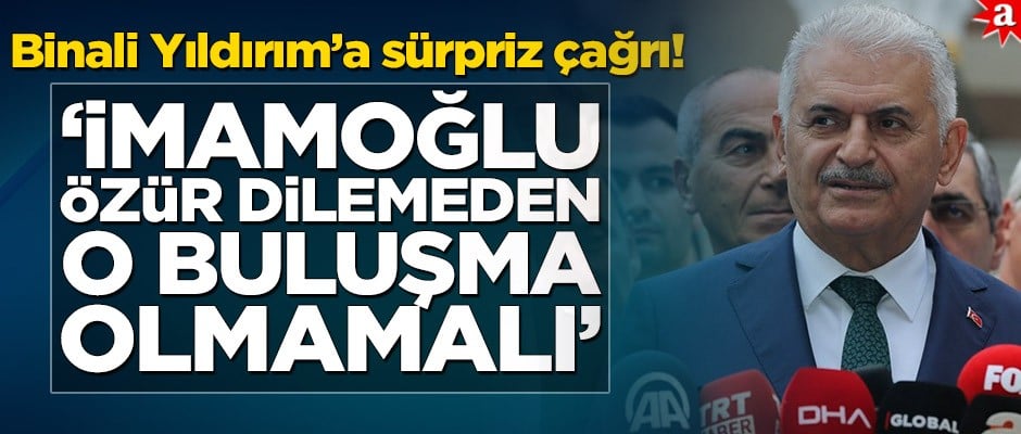 Binali Yıldırım’a sürpriz çağrı! ‘İmamoğlu özür dilemeden o buluşma olmamalı’