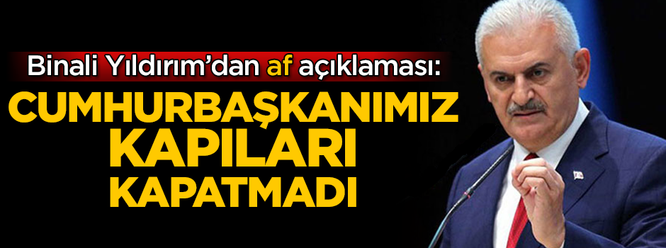 Binali Yıldırım'dan af açıklaması: Cumhurbaşkanımız kapıları kapatmadı!