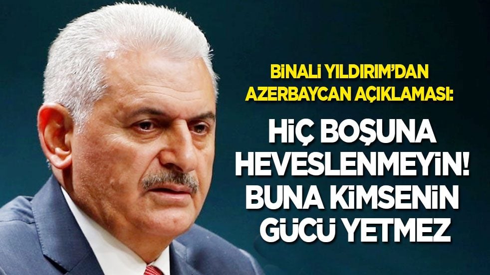 Binali Yıldırım’dan Azerbaycan açıklaması: Hiç boşuna heveslenmeyin! Buna kimsenin gücü yetmez