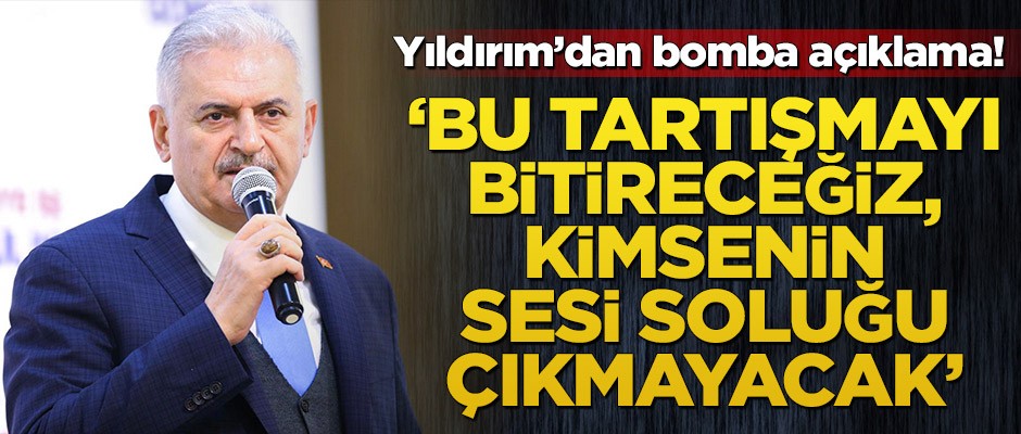 Binali Yıldırımdan bomba açıklama! ‘Bu tartışmayı bitireceğiz, kimsenin sesi soluğu çıkmayacak’