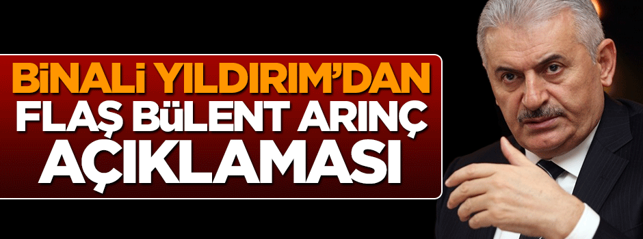 Binali Yıldırım’dan Bülent Arınç açıklaması