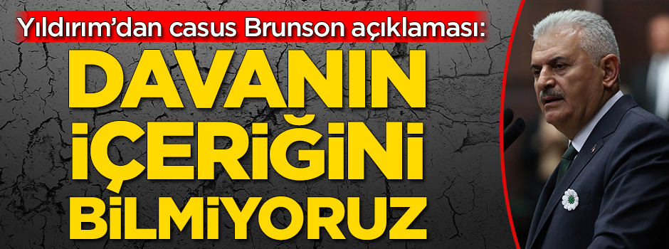 Binali Yıldırım'dan casus Brunson açıklaması: Davanın içeriğini bilmiyoruz
