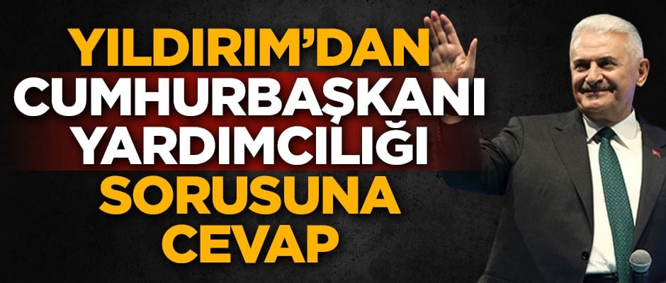 Binali Yıldırım'dan 'Cumhurbaşkanı Yardımcılığı' sorusuna cevap
