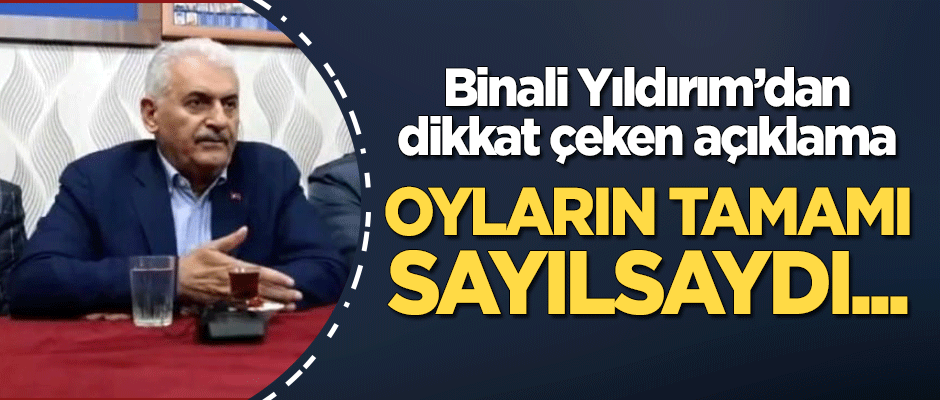 Binali Yıldırım'dan dikkat çeken açıklama: Sandıkların tamamı sayılsaydı...