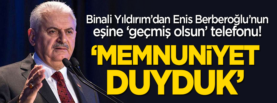 Binali Yıldırım'dan Enis Berberoğlu'nun eşine 'geçmiş olsun' telefonu!