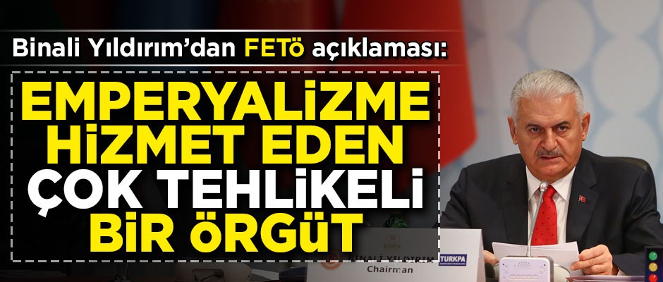 Binali Yıldırım'dan FETÖ açıklaması! 'Emperyalizme hizmet eden çok tehlikeli bir örgüt'