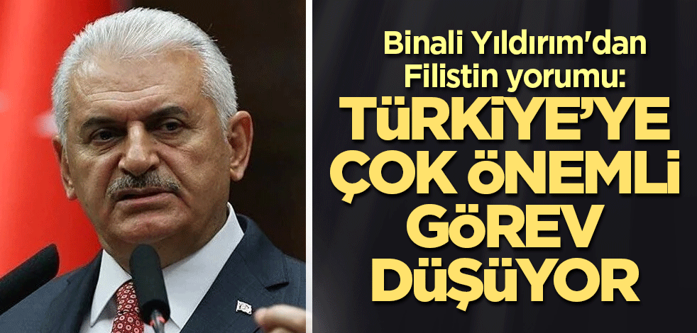 Binali Yıldırım'dan Filistin yorumu: Türkiye’ye çok önemli görev düşüyor