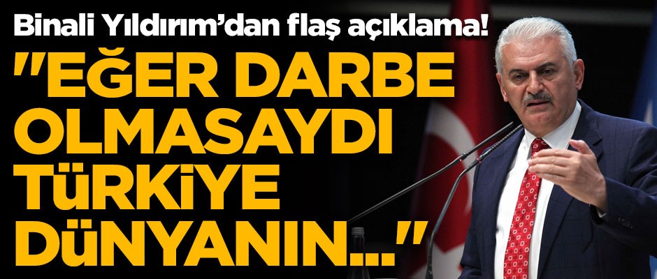 Binali Yıldırım'dan flaş açıklama! "Eğer darbe olmasaydı Türkiye dünyanın..."