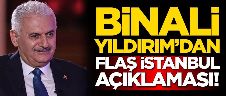 Binali Yıldırım'dan flaş İstanbul açıklaması