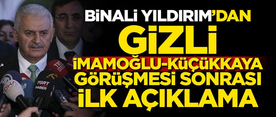 Binali Yıldırım'dan gizli İmamoğlu-Küçükkaya görüşmesi sonrası ilk açıklama