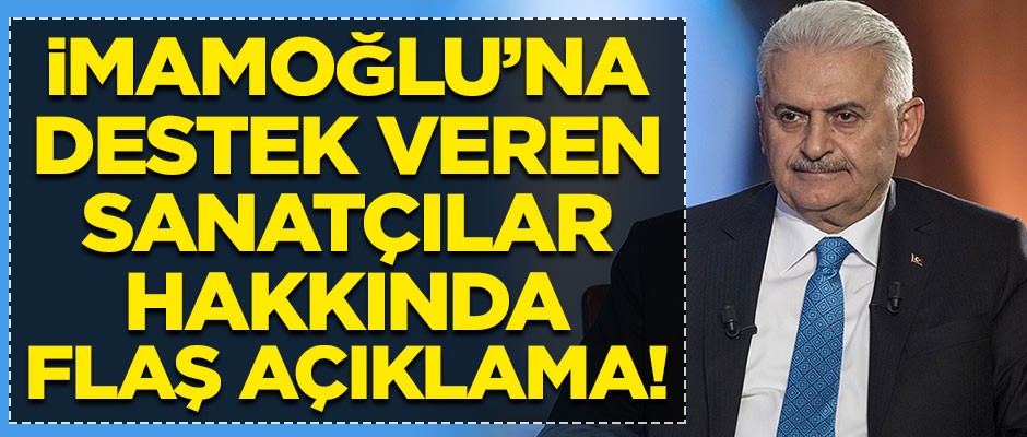 Binali Yıldırım'dan, İmamoğlu'na destek veren sanatçılar hakkında flaş açıklama!