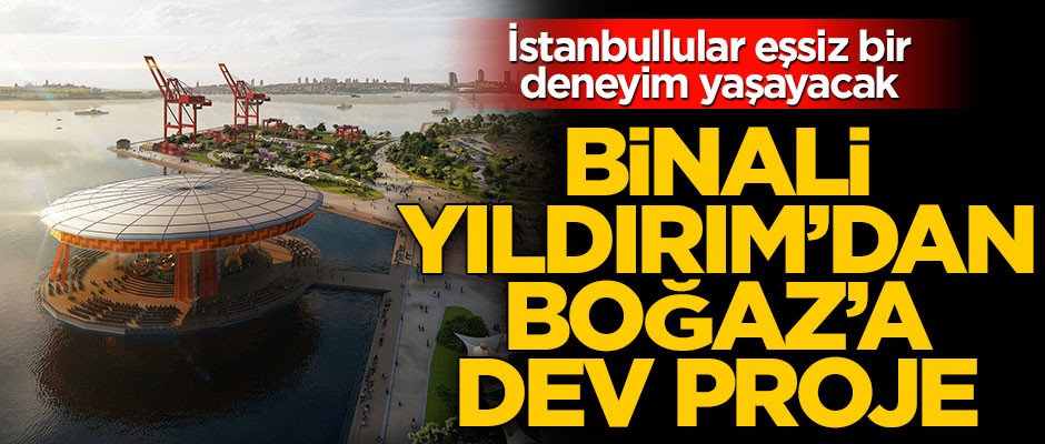 Binali Yıldırım'dan İstanbul Boğazı için dev proje! İstanbullular eşsiz bir deneyim yaşayacak