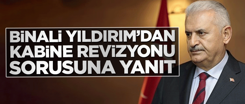 Binali Yıldırım'dan kabine revizyonu sorusuna cevap