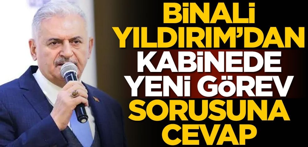 Binali Yıldırım'dan 'kabinede yeni görev' sorusuna cevap