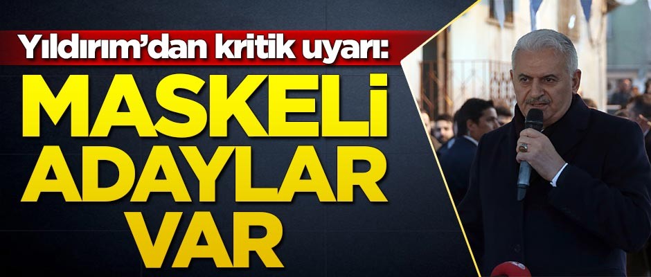Binali Yıldırım'dan kritik uyarı: Maskeli adaylar var