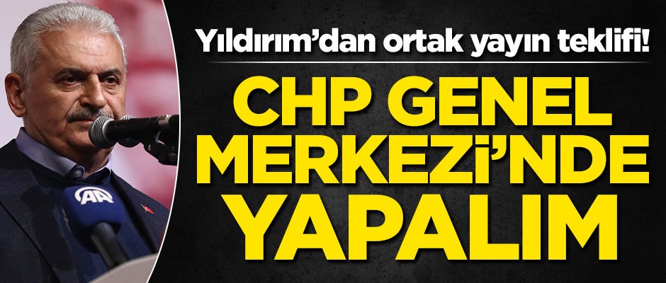 Binali Yıldırım'dan ortak yayın teklifi: CHP Genel Merkezi'nde yapalım