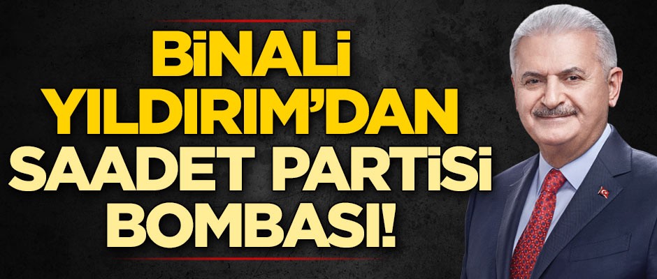 Binali Yıldırım'dan Saadet Partisi bombası!