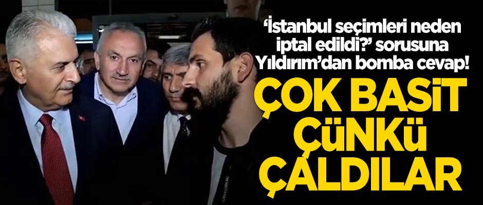 Binali Yıldırım'dan 'Seçim neden iptal edildi?' sorusuna cevap: Çok basit, çünkü çaldılar