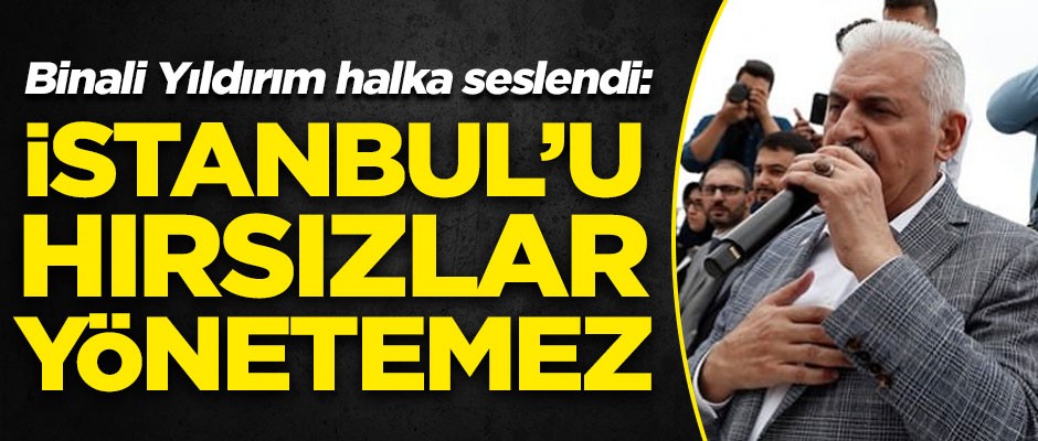 Binali Yıldırım'dan seçim öncesi açıklama! "İstanbul'u hırsızlar yönetemez"