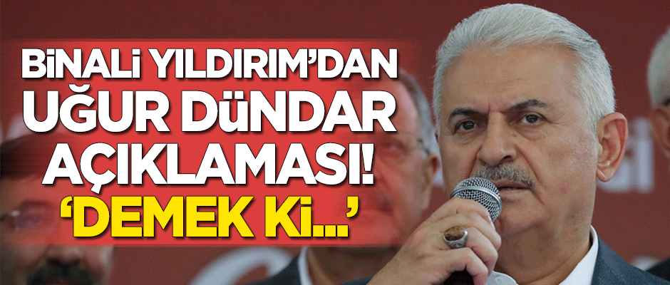 Binali Yıldırım'dan 'Uğur Dündar' açıklaması! "Demek ki..."
