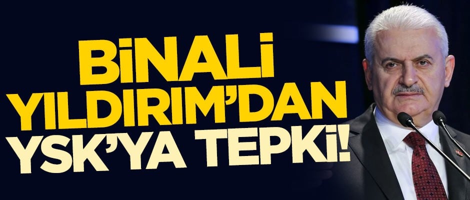 Binali Yıldırım'dan Yüksek Seçim Kurulu'na tepki!
