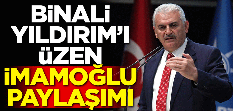Binali Yıldırım'ı üzen İmamoğlu paylaşımı