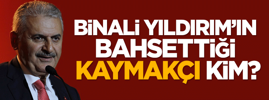 Binali Yıldırım'ın bahsettiği Kaymakçı kim?