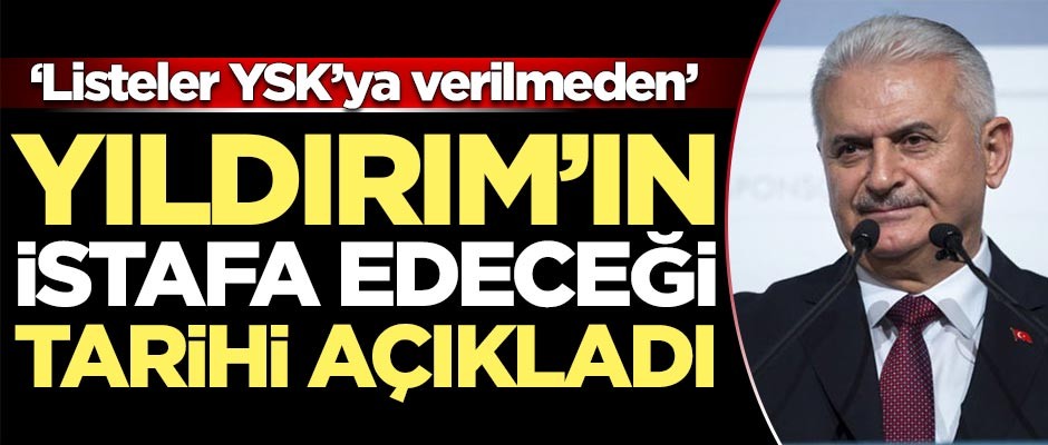 Binali Yıldırım'ın istifa edeceği tarihi açıkladı