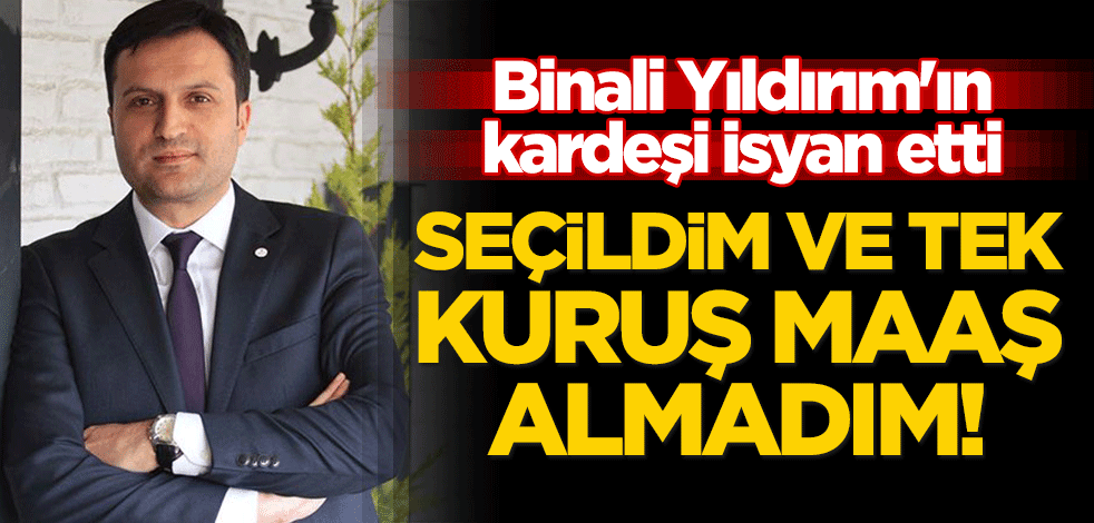 Binali Yıldırım'ın kardeşi isyan etti: Seçildim ve tek kuruş maaş almadım!