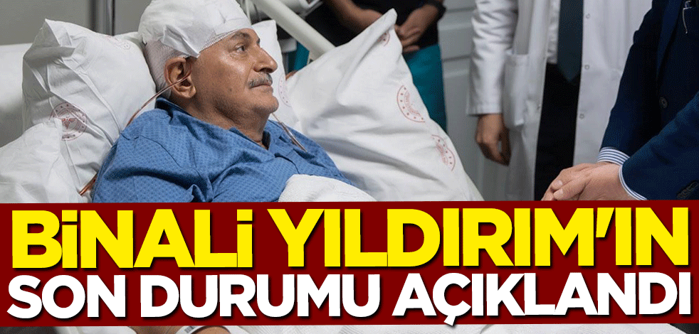 Binali Yıldırım'ın son durumu açıklandı