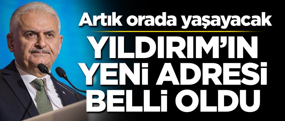Binali Yıldırım'ın yeni adresi belli oldu