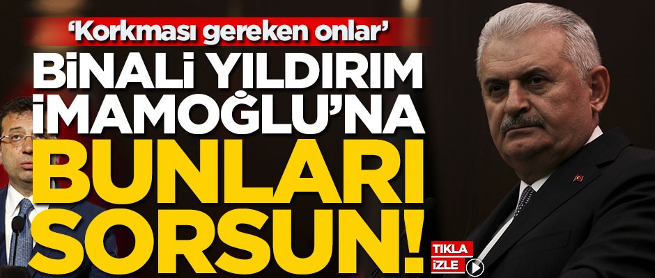 "Binali Yıldrım, İmamoğlu’na bunları sorsun!"
