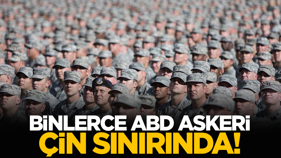 Binlerce ABD askeri Çin sınırında!