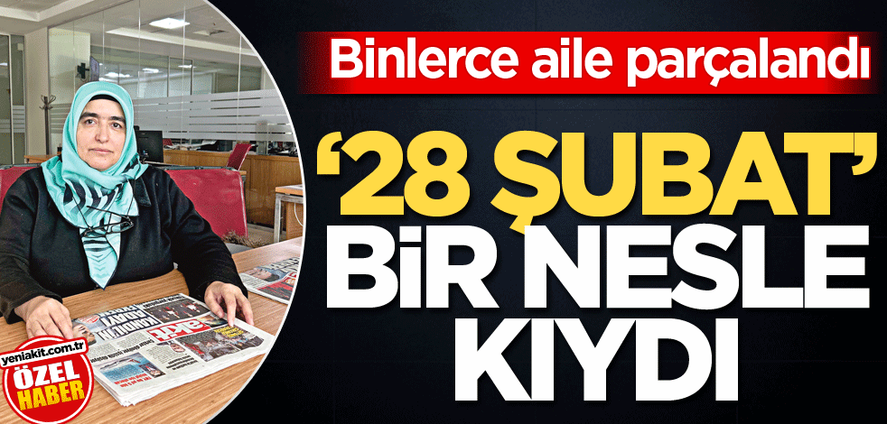 Binlerce aile parçalandı! "28 Şubat" bir nesle kıydı