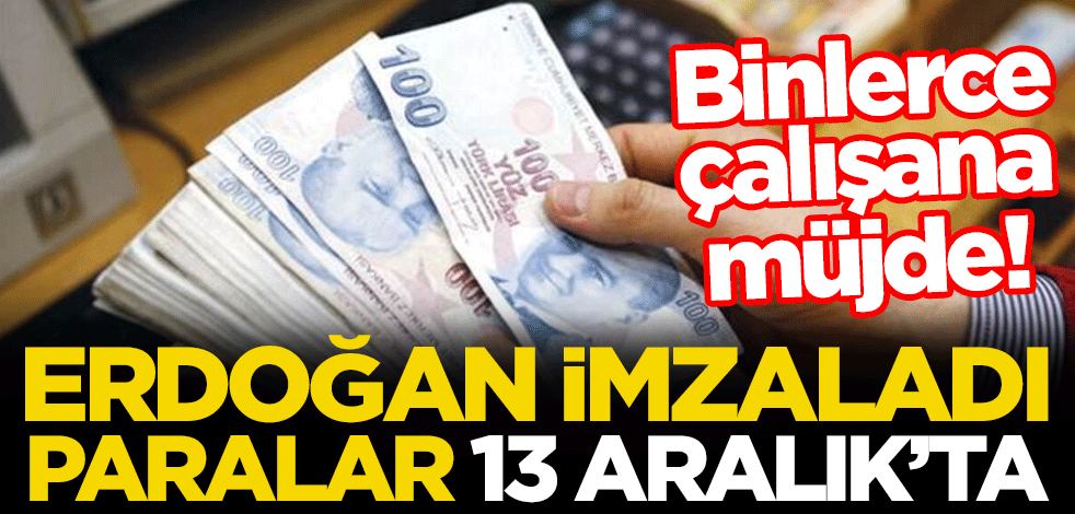 Binlerce çalışana müjde! Erdoğan imzaladı, paralar 13 Aralık'ta yatacak