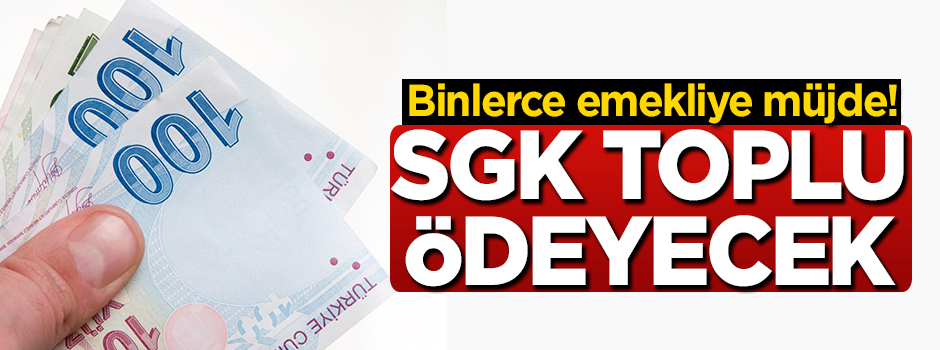 Binlerce emekliye müjde! SGK toplu ödeyecek