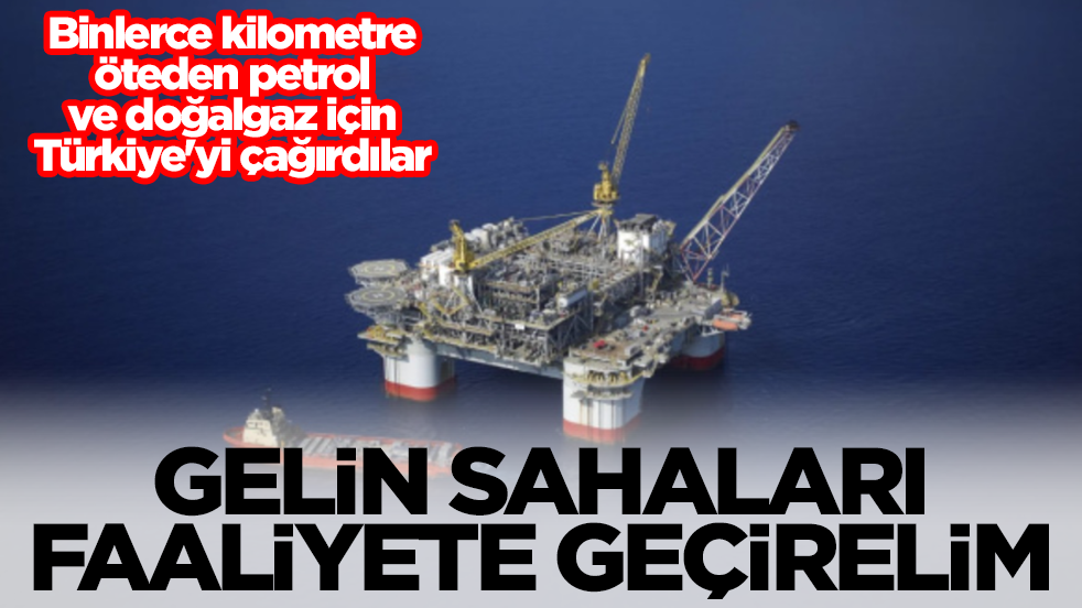 Binlerce kilometre öteden petrol ve doğalgaz için Türkiye'yi çağırdılar: Gelin sahaları faaliyete geçirelim