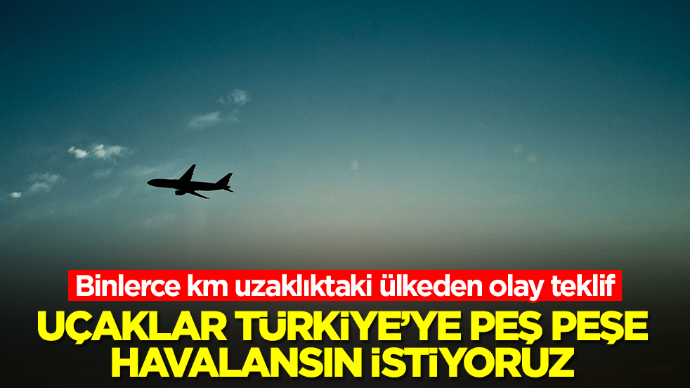 Binlerce kilometre uzaklıktaki ülkeden olay talep: Uçaklar Türkiye'ye peş peşe havalansın istiyoruz