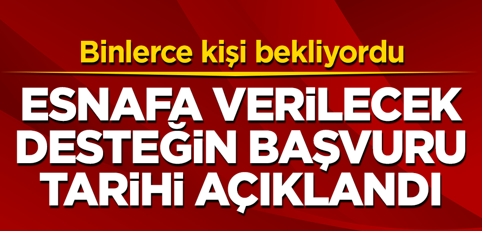 Binlerce kişi bekliyordu! Esnafa verilecek desteğin başvuru tarihini açıklandı!