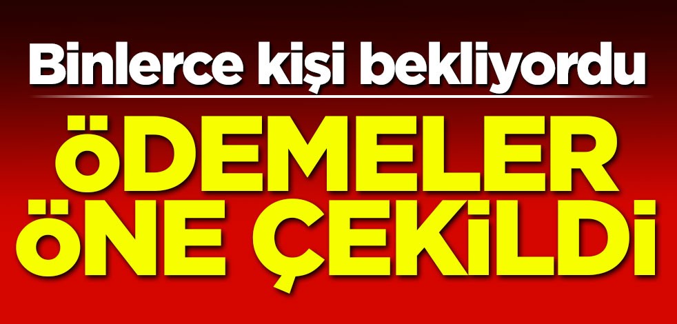 Binlerce kişi bekliyordu! Ödemeler öne çekildi