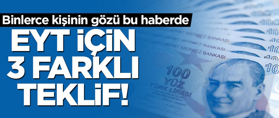 Binlerce kişinin gözü bu haberde! EYT için 3 farklı teklif