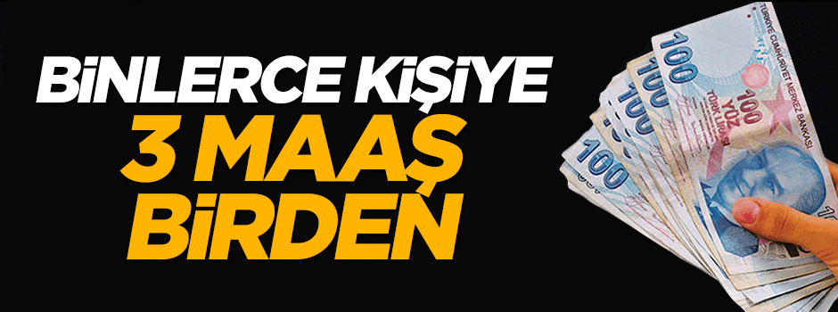 Binlerce kişiye 3 maaş müjdesi geldi