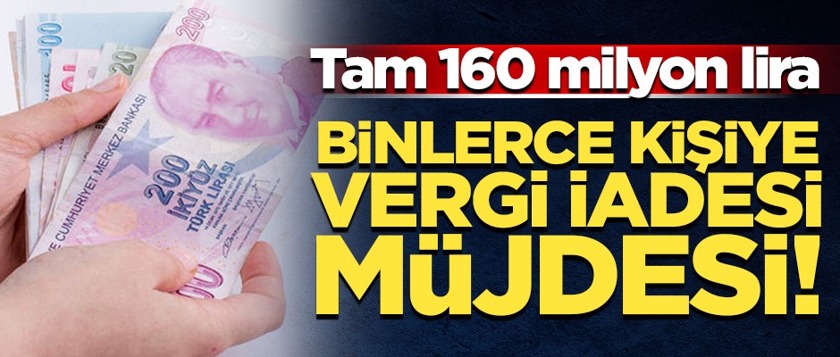 Binlerce kişiye vergi iadesi müjdesi! Tam 160 milyon lira